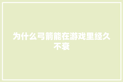 为什么弓箭能在游戏里经久不衰
