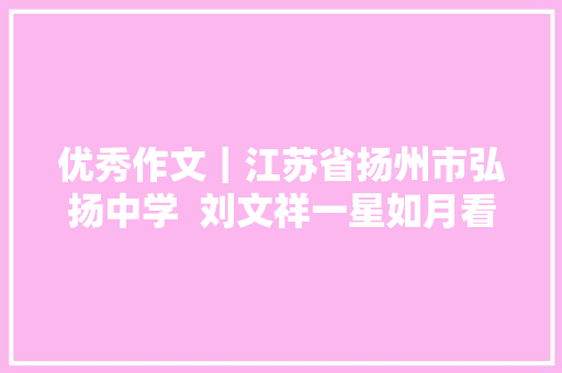 优秀作文｜江苏省扬州市弘扬中学  刘文祥一星如月看多时
