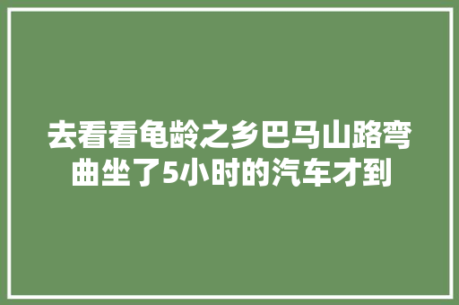 去看看龟龄之乡巴马山路弯曲坐了5小时的汽车才到