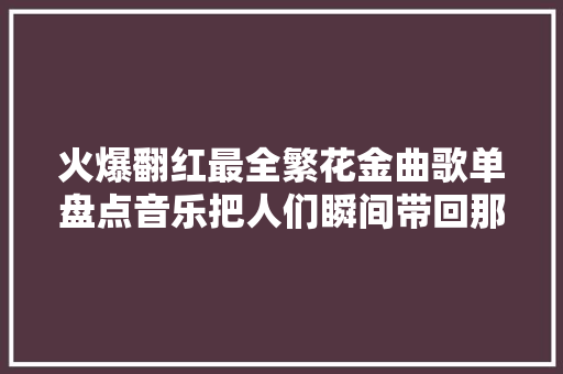 火爆翻红最全繁花金曲歌单盘点音乐把人们瞬间带回那个年代