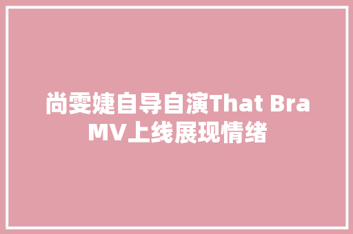 尚雯婕自导自演That BraMV上线展现情绪 休闲娱乐