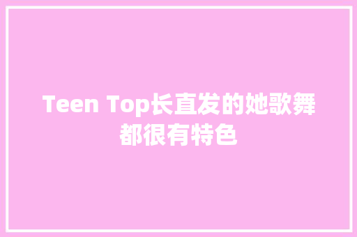 Teen Top长直发的她歌舞都很有特色