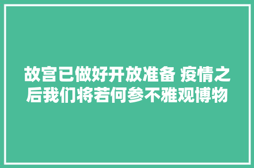 故宫已做好开放准备 疫情之后我们将若何参不雅观博物馆