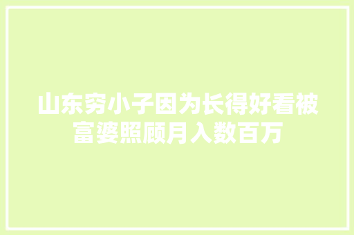 山东穷小子因为长得好看被富婆照顾月入数百万