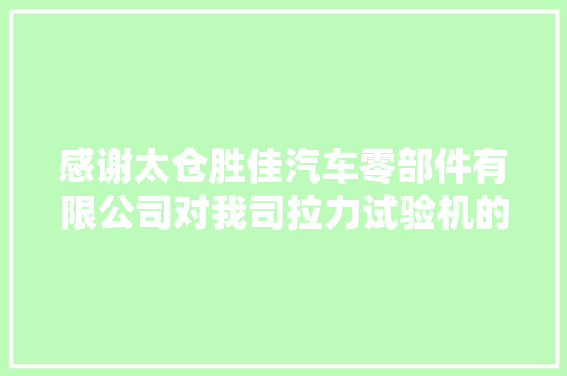 感谢太仓胜佳汽车零部件有限公司对我司拉力试验机的认可