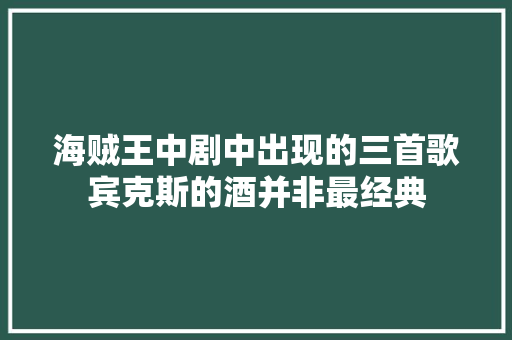 海贼王中剧中出现的三首歌宾克斯的酒并非最经典