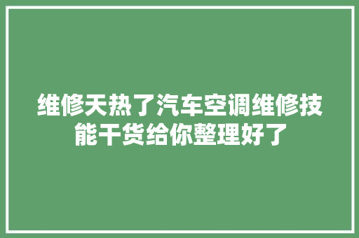 维修天热了汽车空调维修技能干货给你整理好了