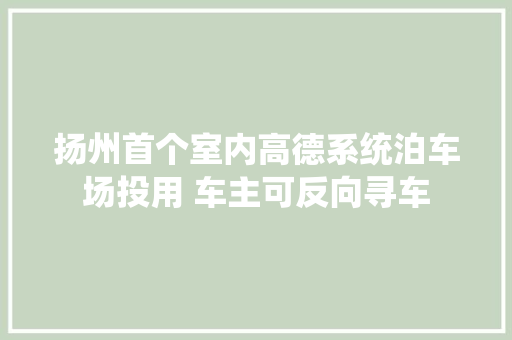 扬州首个室内高德系统泊车场投用 车主可反向寻车
