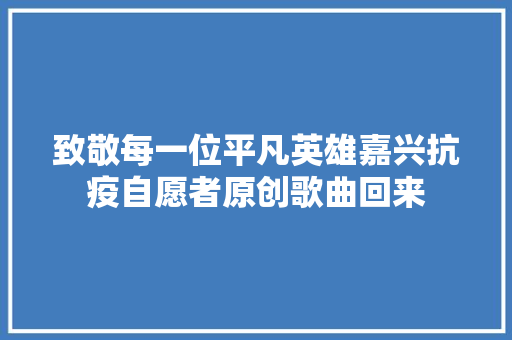 致敬每一位平凡英雄嘉兴抗疫自愿者原创歌曲回来