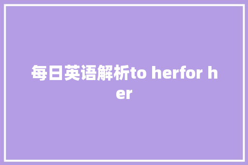 每日英语解析to herfor her
