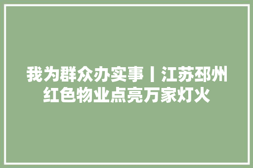 我为群众办实事丨江苏邳州红色物业点亮万家灯火
