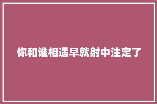 你和谁相遇早就射中注定了