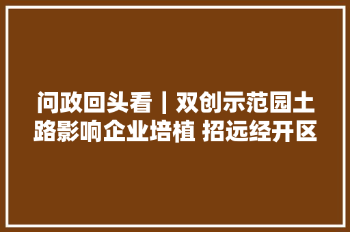 问政回头看｜双创示范园土路影响企业培植 招远经开区最快速度硬化门路 不让项目等根本举动办法