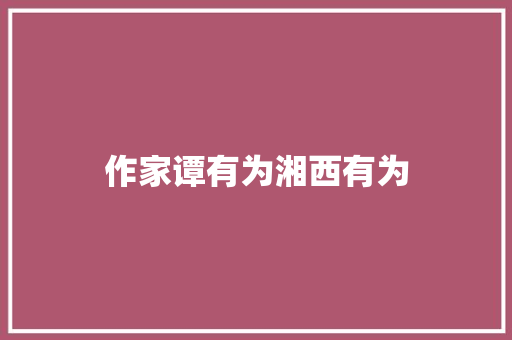 作家谭有为湘西有为