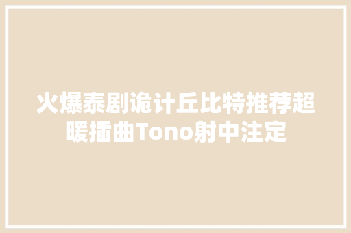 火爆泰剧诡计丘比特推荐超暖插曲Tono射中注定