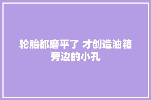 轮胎都磨平了 才创造油箱旁边的小孔