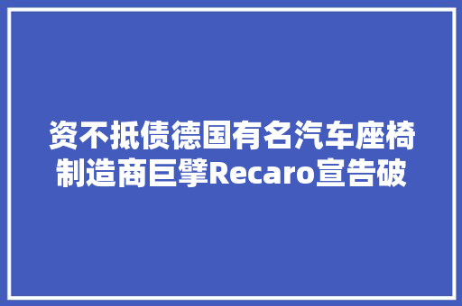资不抵债德国有名汽车座椅制造商巨擘Recaro宣告破产