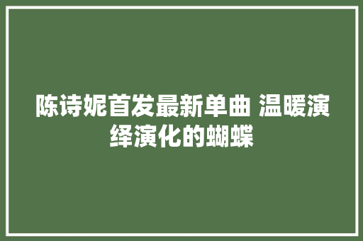 陈诗妮首发最新单曲 温暖演绎演化的蝴蝶
