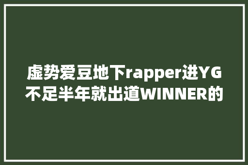 虚势爱豆地下rapper进YG不足半年就出道WINNER的宋闵浩Mino