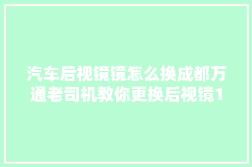 汽车后视镜镜怎么换成都万通老司机教你更换后视镜10块就够了