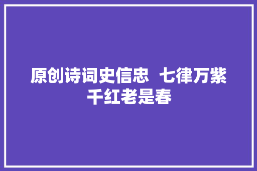 原创诗词史信忠  七律万紫千红老是春