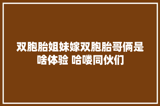 双胞胎姐妹嫁双胞胎哥俩是啥体验 哈喽同伙们