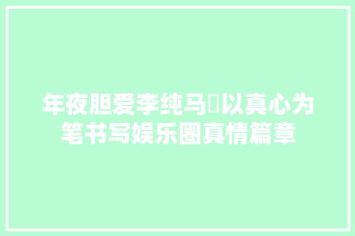 年夜胆爱李纯马頔以真心为笔书写娱乐圈真情篇章