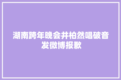 湖南跨年晚会井柏然唱破音 发微博报歉