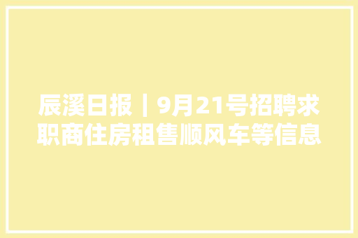 辰溪日报｜9月21号招聘求职商住房租售顺风车等信息汇总