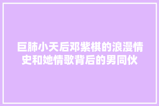 巨肺小天后邓紫棋的浪漫情史和她情歌背后的男同伙