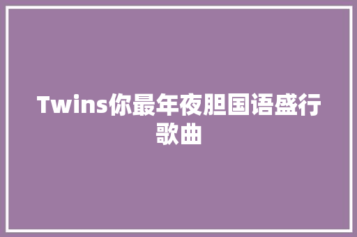 Twins你最年夜胆国语盛行歌曲