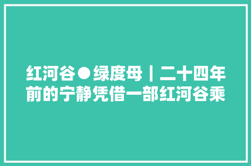 红河谷●绿度母｜二十四年前的宁静凭借一部红河谷乘风破浪