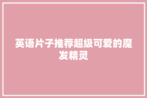 英语片子推荐超级可爱的魔发精灵