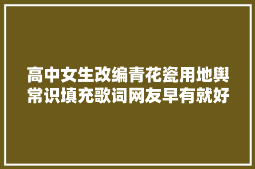 高中女生改编青花瓷用地舆常识填充歌词网友早有就好了