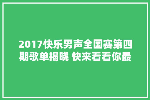 2017快乐男声全国赛第四期歌单揭晓 快来看看你最期待谁