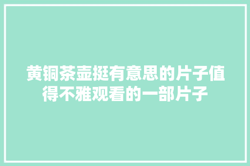 黄铜茶壶挺有意思的片子值得不雅观看的一部片子