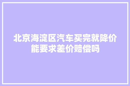 北京海淀区汽车买完就降价能要求差价赔偿吗