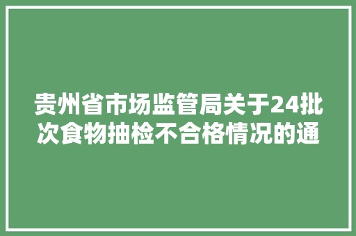 贵州省市场监管局关于24批次食物抽检不合格情况的通知布告2023年第14期