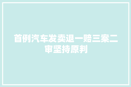 首例汽车发卖退一赔三案二审坚持原判