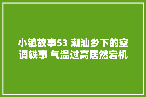 小镇故事53 潮汕乡下的空调轶事 气温过高居然宕机了