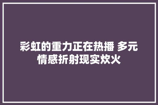 彩虹的重力正在热播 多元情感折射现实炊火