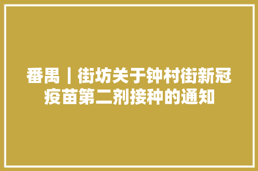 番禺｜街坊关于钟村街新冠疫苗第二剂接种的通知