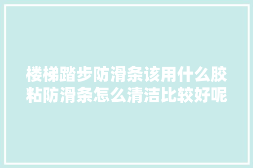 楼梯踏步防滑条该用什么胶粘防滑条怎么清洁比较好呢