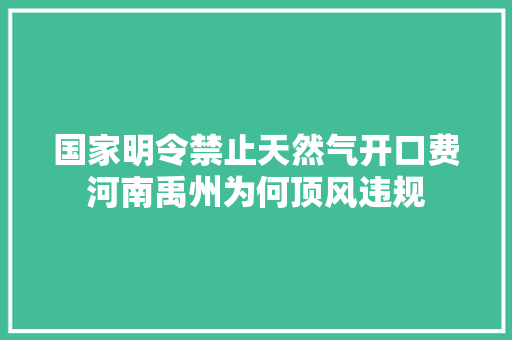 国家明令禁止天然气开口费河南禹州为何顶风违规