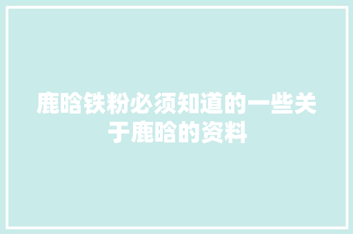 鹿晗铁粉必须知道的一些关于鹿晗的资料