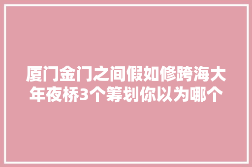 厦门金门之间假如修跨海大年夜桥3个筹划你以为哪个好