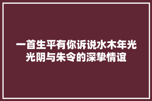 一首生平有你诉说水木年光光阴与朱令的深挚情谊
