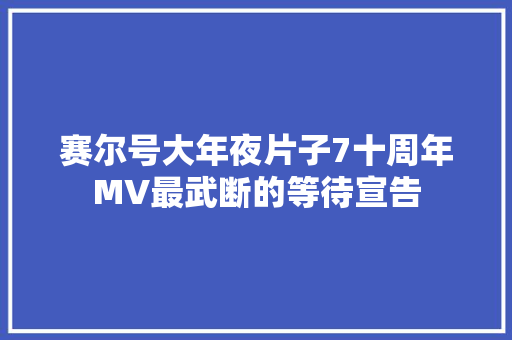 赛尔号大年夜片子7十周年MV最武断的等待宣告