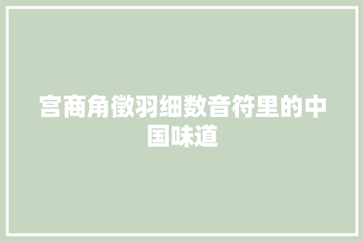 宫商角徵羽细数音符里的中国味道