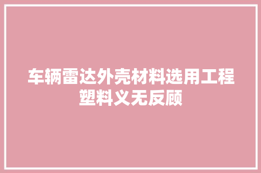 车辆雷达外壳材料选用工程塑料义无反顾